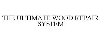 THE ULTIMATE WOOD REPAIR SYSTEM