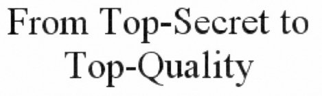 FROM TOP-SECRET TO TOP-QUALITY