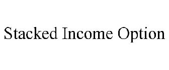 STACKED INCOME OPTION