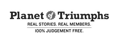 PLANET OF TRIUMPHS REAL STORIES. REAL MEMBERS. 100% JUDGEMENT FREE.MBERS. 100% JUDGEMENT FREE.