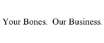 YOUR BONES. OUR BUSINESS.