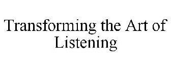 TRANSFORMING THE ART OF LISTENING