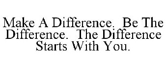 MAKE A DIFFERENCE. BE THE DIFFERENCE. THE DIFFERENCE STARTS WITH YOU.