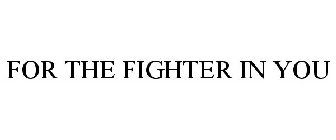 FOR THE FIGHTER IN YOU