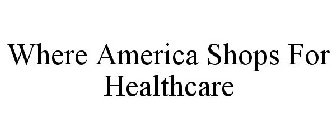 WHERE AMERICA SHOPS FOR HEALTHCARE
