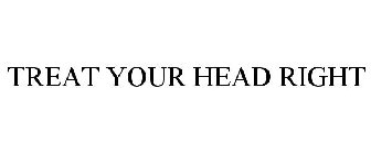 TREAT YOUR HEAD RIGHT