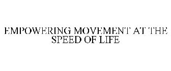 EMPOWERING MOVEMENT AT THE SPEED OF LIFE