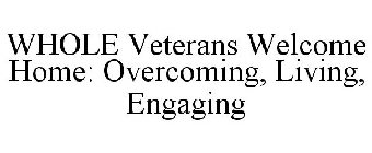 WHOLE VETERANS WELCOME HOME: OVERCOMING, LIVING, ENGAGING