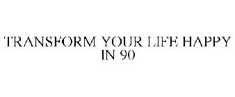 TRANSFORM YOUR LIFE HAPPY IN 90