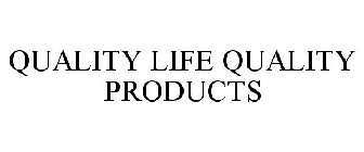 QUALITY LIFE QUALITY PRODUCTS