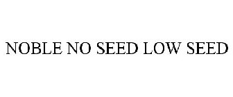 NOBLE NO SEED LOW SEED