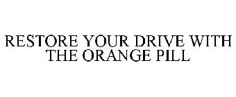 RESTORE YOUR DRIVE WITH THE ORANGE PILL