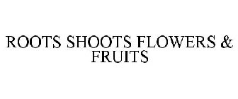 ROOTS SHOOTS FLOWERS & FRUITS