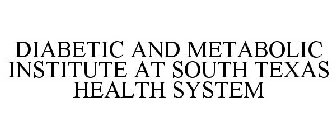 DIABETIC AND METABOLIC INSTITUTE AT SOUTH TEXAS HEALTH SYSTEM