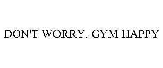 DON'T WORRY. GYM HAPPY