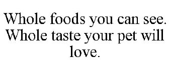 WHOLE FOODS YOU CAN SEE. WHOLE TASTE YOUR PET WILL LOVE.