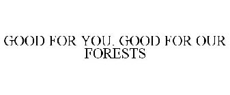 GOOD FOR YOU. GOOD FOR OUR FORESTS