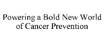 POWERING A BOLD NEW WORLD OF CANCER PREVENTION