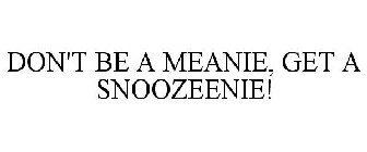 DON'T BE A MEANIE, GET A SNOOZEENIE!