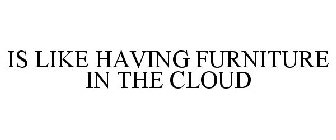 IS LIKE HAVING FURNITURE IN THE CLOUD