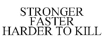 STRONGER FASTER HARDER TO KILL