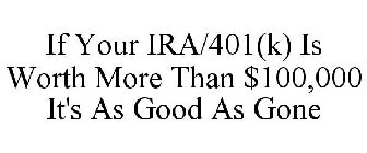IF YOUR IRA/401(K) IS WORTH MORE THAN $100,000 IT'S AS GOOD AS GONE