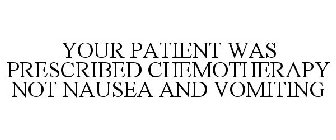 YOUR PATIENT WAS PRESCRIBED CHEMOTHERAPY NOT NAUSEA AND VOMITING