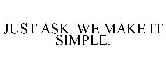 JUST ASK. WE MAKE IT SIMPLE.