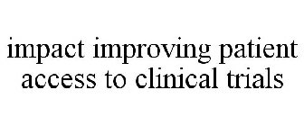 IMPACT IMPROVING PATIENT ACCESS TO CLINICAL TRIALS