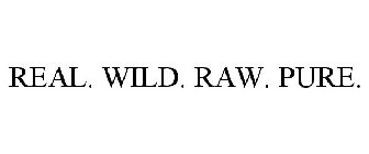 REAL. WILD. RAW. PURE.