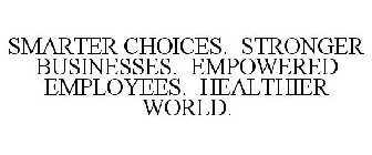 SMARTER CHOICES. STRONGER BUSINESSES. EMPOWERED EMPLOYEES. HEALTHIER WORLD.