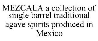 MEZCALA A COLLECTION OF SINGLE BARREL TRADITIONAL AGAVE SPIRITS PRODUCED IN MEXICO