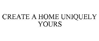 CREATE A HOME UNIQUELY YOURS