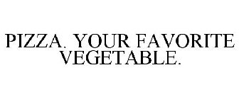 PIZZA. YOUR FAVORITE VEGETABLE.