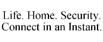 LIFE. HOME. SECURITY. CONNECT IN AN INSTANT.