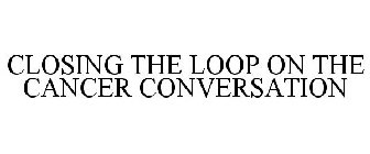 CLOSING THE LOOP ON THE CANCER CONVERSATION
