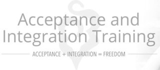ACCEPTANCE AND INTEGRATION TRAINING ACCEPTANCE + INTEGRATION = FREEDOM