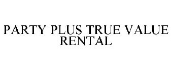 PARTY PLUS TRUE VALUE RENTAL