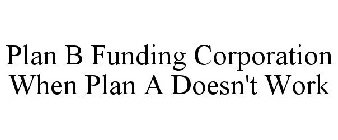 PLAN B FUNDING CORPORATION WHEN PLAN A DOESN'T WORK
