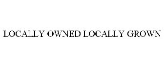 LOCALLY OWNED LOCALLY GROWN