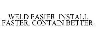 WELD EASIER. INSTALL FASTER. CONTAIN BETTER.