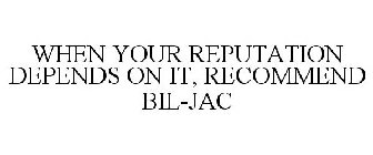 WHEN YOUR REPUTATION DEPENDS ON IT, RECOMMEND BIL-JAC
