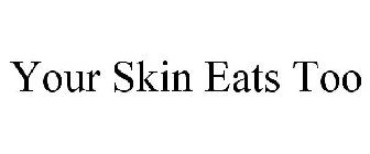 YOUR SKIN EATS TOO