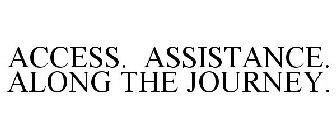 ACCESS. ASSISTANCE. ALONG THE JOURNEY.