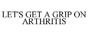 LET'S GET A GRIP ON ARTHRITIS