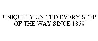 UNIQUELY UNITED EVERY STEP OF THE WAY SINCE 1858
