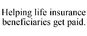 HELPING LIFE INSURANCE BENEFICIARIES GET PAID.