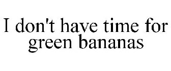 I DON'T HAVE TIME FOR GREEN BANANAS