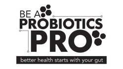 BE A PROBIOTICS PRO BETTER HEALTH STARTS WITH YOUR GUT