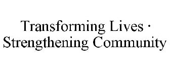 TRANSFORMING LIVES · STRENGTHENING COMMUNITY